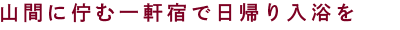 山間に佇む一軒宿で日帰り入浴を