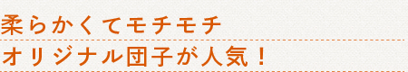 柔らかくてモチモチオリジナル団子が人気！