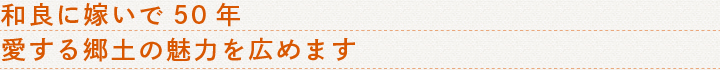 和良に嫁いで50年愛する郷土の魅力を広めます