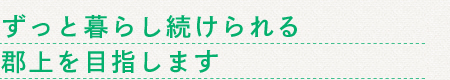 ずっと暮らし続けられる郡上を目指します