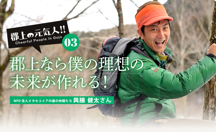 郡上の元気人03　郡上なら僕の理想の未来が作れる！　NPO法人メタセコイアの森の仲間たち 興膳 健太さん