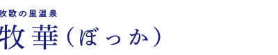 牧華の里温泉　牧華（ぼっか）